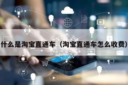 什么是淘宝直通车（淘宝直通车怎么收费）