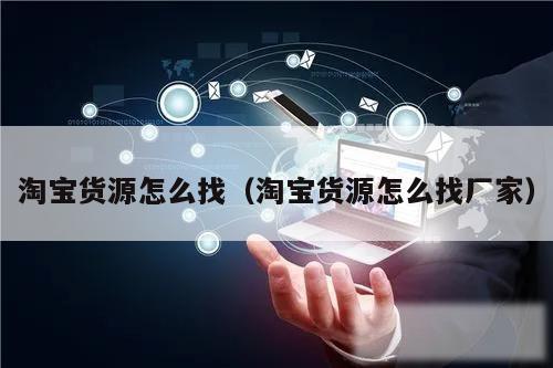 淘宝货源怎么找（淘宝货源怎么找厂家）