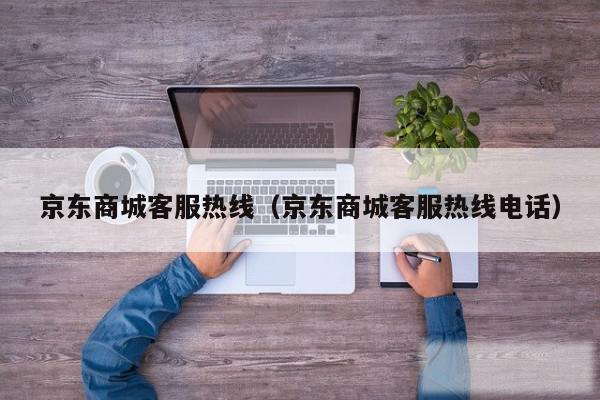 京东商城客服热线（京东商城客服热线电话）