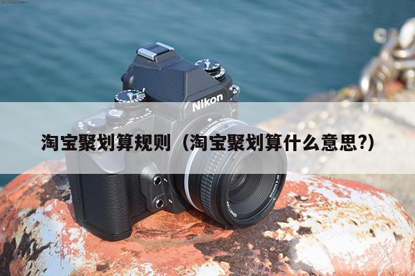 淘宝聚划算规则（淘宝聚划算什么意思?）