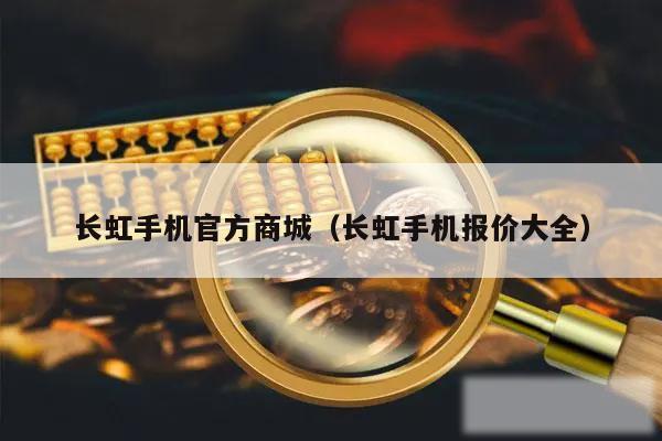 长虹手机官方商城（长虹手机报价大全）