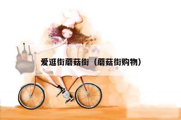 爱逛街蘑菇街（蘑菇街购物）
