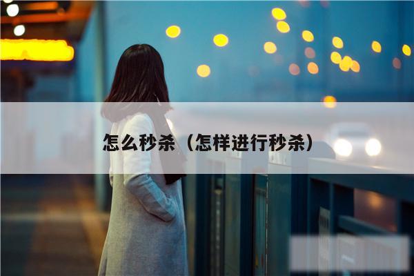 怎么秒杀（怎样进行秒杀）