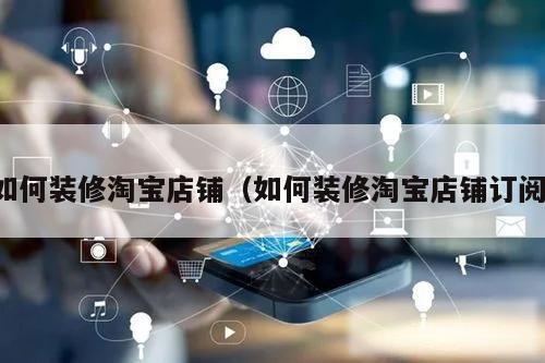 如何装修淘宝店铺（如何装修淘宝店铺订阅）