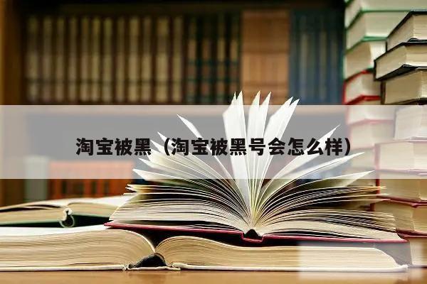 淘宝被黑（淘宝被黑号会怎么样）