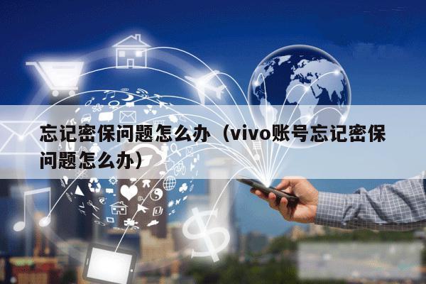 忘记密保问题怎么办（vivo账号忘记密保问题怎么办）