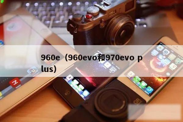 960e（960evo和970evo plus）