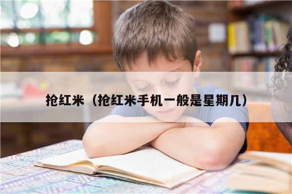 抢红米（抢红米手机一般是星期几）