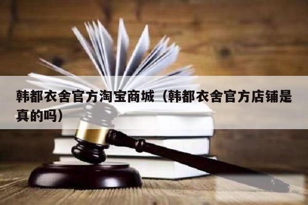 韩都衣舍官方淘宝商城（韩都衣舍官方店铺是真的吗）