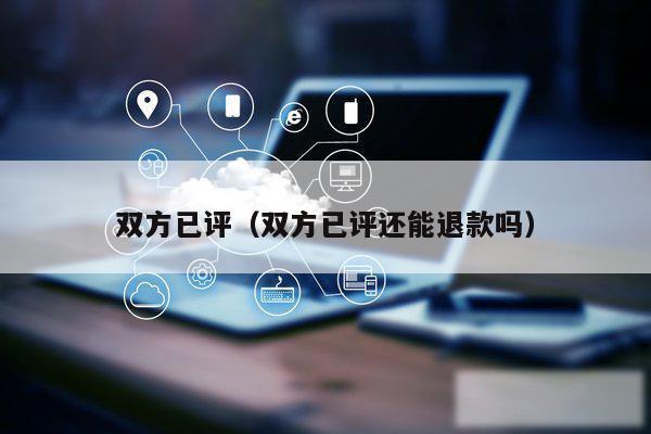 双方已评（双方已评还能退款吗）