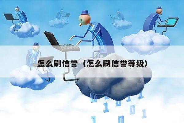 怎么刷信誉（怎么刷信誉等级）
