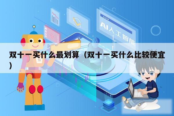 双十一买什么最划算（双十一买什么比较便宜）