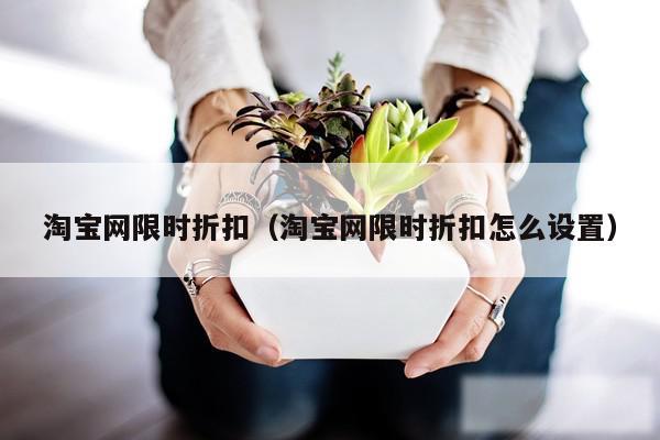 淘宝网限时折扣（淘宝网限时折扣怎么设置）