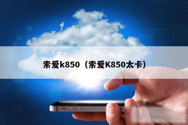 索爱k850（索爱K850太卡）