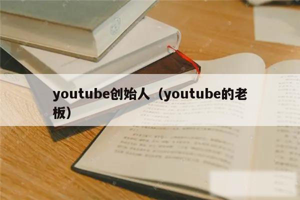 youtube创始人（youtube的老板）