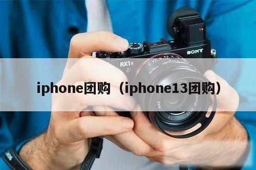 iphone团购（iphone13团购）