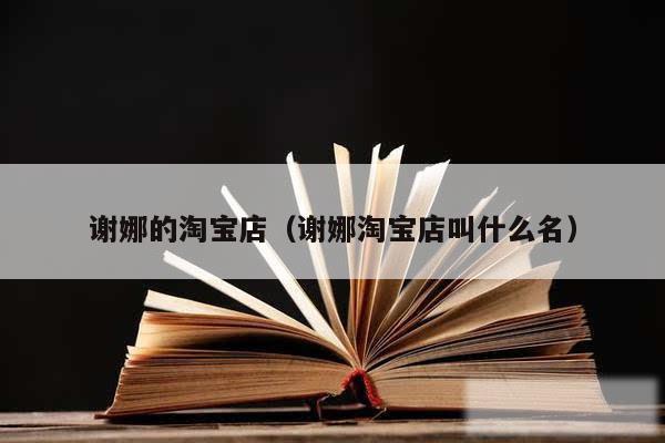 谢娜的淘宝店（谢娜淘宝店叫什么名）