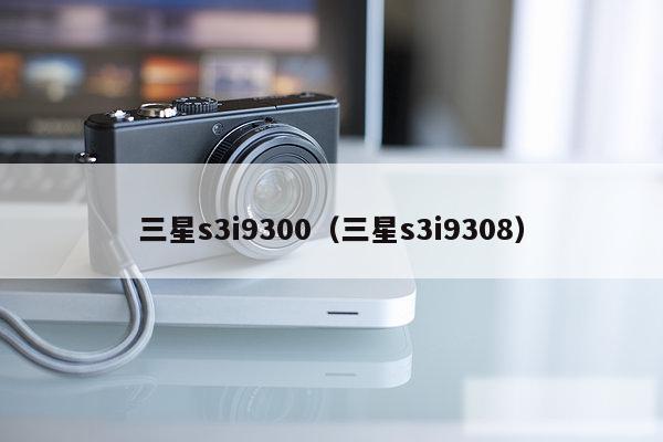 三星s3i9300（三星s3i9308）