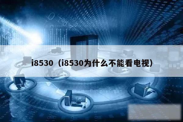 i8530（i8530为什么不能看电视）