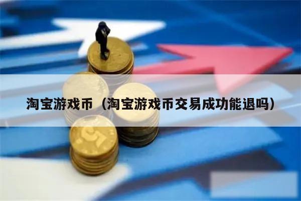 淘宝游戏币（淘宝游戏币交易成功能退吗）