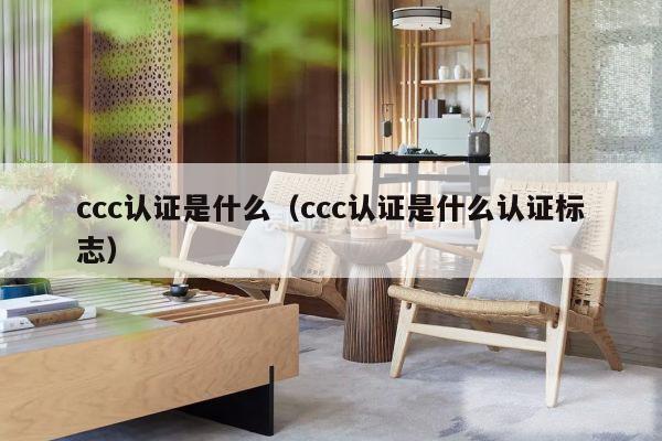 ccc认证是什么（ccc认证是什么认证标志）