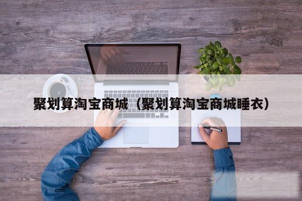 聚划算淘宝商城（聚划算淘宝商城睡衣）