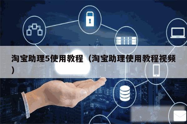 淘宝助理5使用教程（淘宝助理使用教程视频）
