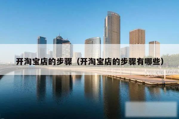 开淘宝店的步骤（开淘宝店的步骤有哪些）