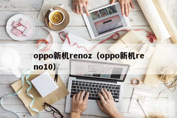 oppo新机renoz（oppo新机reno10）