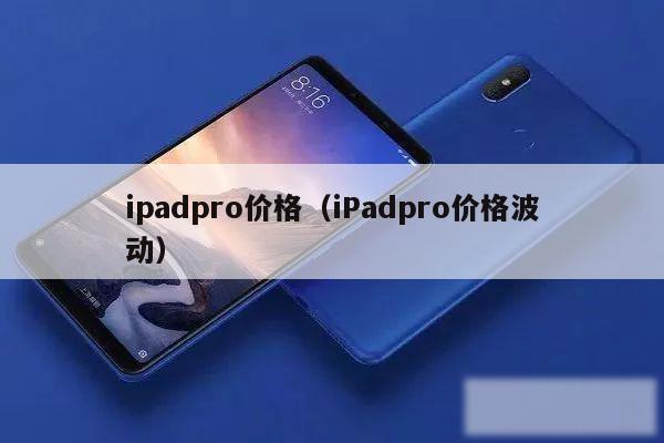ipadpro价格（iPadpro价格波动）