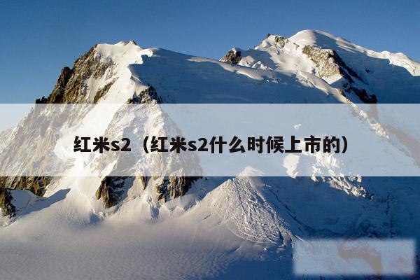红米s2（红米s2什么时候上市的）