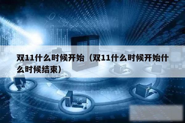 双11什么时候开始（双11什么时候开始什么时候结束）