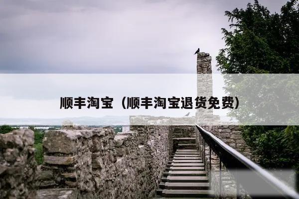 顺丰淘宝（顺丰淘宝退货免费）