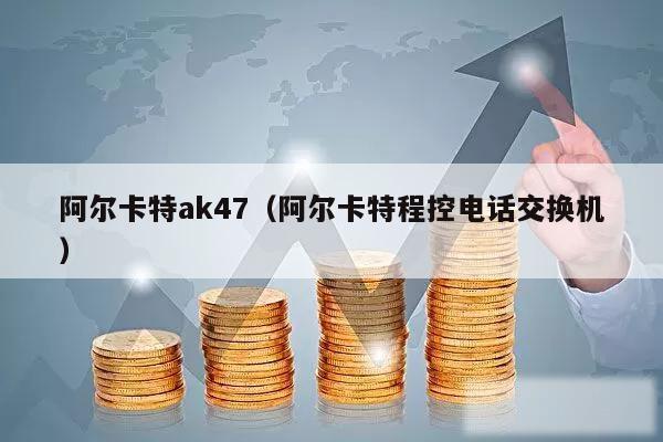 阿尔卡特ak47（阿尔卡特程控电话交换机）