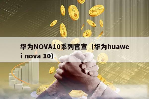 华为NOVA10系列官宣（华为huawei nova 10）