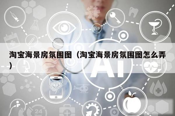 淘宝海景房氛围图（淘宝海景房氛围图怎么弄）