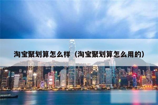 淘宝聚划算怎么样（淘宝聚划算怎么用的）