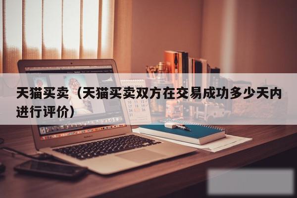 天猫买卖（天猫买卖双方在交易成功多少天内进行评价）