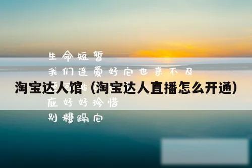 淘宝达人馆（淘宝达人直播怎么开通）