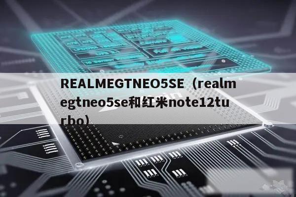 REALMEGTNEO5SE（realmegtneo5se和红米note12turbo）