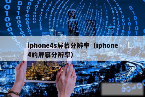 iphone4s屏幕分辨率（iphone4的屏幕分辨率）