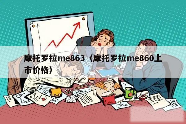 摩托罗拉me863（摩托罗拉me860上市价格）