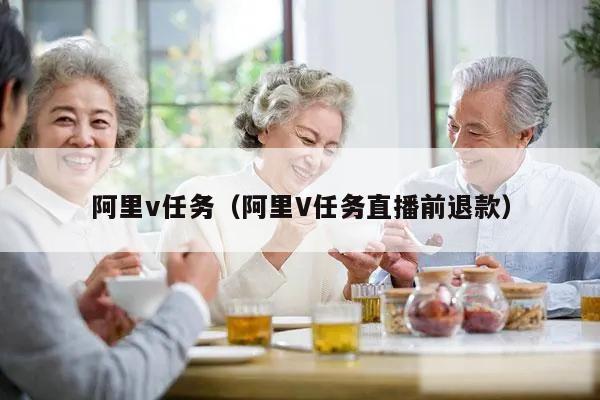 阿里v任务（阿里V任务直播前退款）