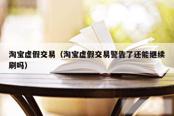 淘宝虚假交易（淘宝虚假交易警告了还能继续刷吗）