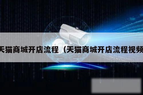 天猫商城开店流程（天猫商城开店流程视频）