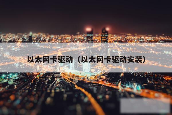 以太网卡驱动（以太网卡驱动安装）