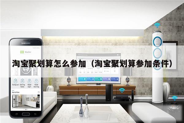 淘宝聚划算怎么参加（淘宝聚划算参加条件）