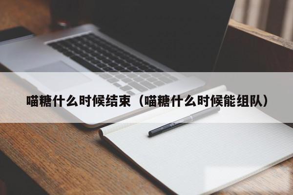 喵糖什么时候结束（喵糖什么时候能组队）