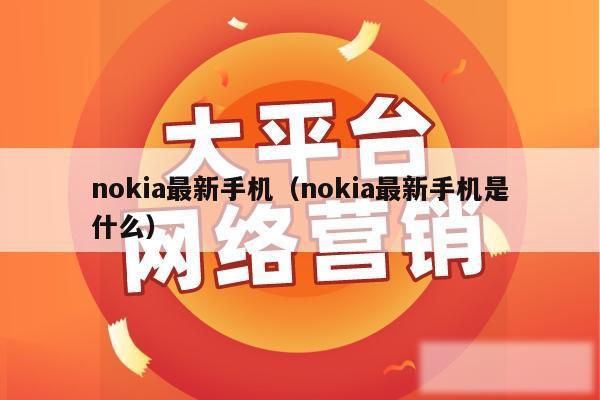 nokia最新手机（nokia最新手机是什么）