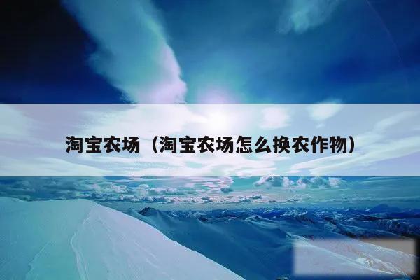 淘宝农场（淘宝农场怎么换农作物）